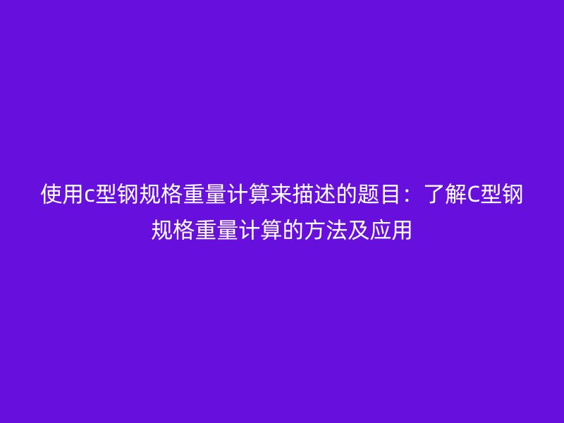 使用c型鋼規格重量計算來描述的題目：了解C型鋼規格重量計算的方法及應用