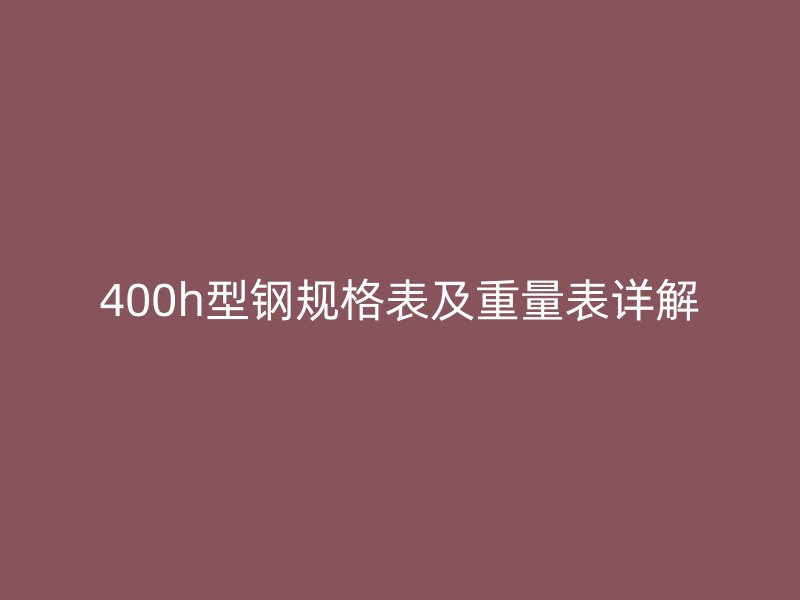 400h型鋼規格表及重量表詳解